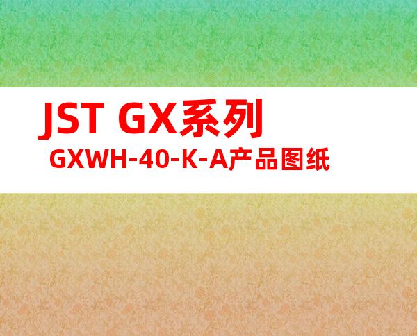 JST GX系列 GXWH-40-K-A产品图纸